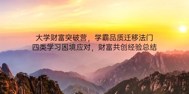 大学财富突破营，学霸品质迁移法门，四类学习困境应对，财富共创经验总结-董叔项目网