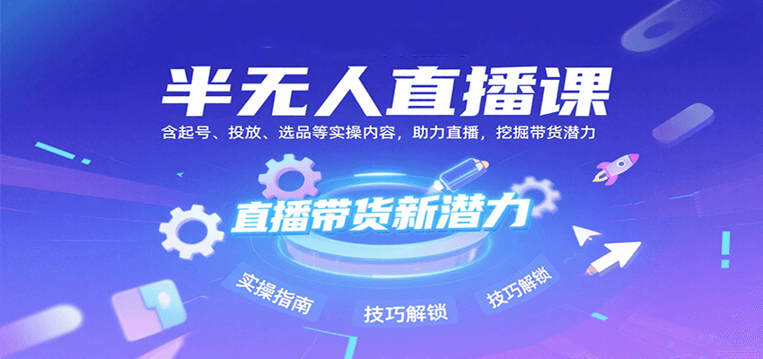 半无人直播课:含起号、投放、选品等实操内容,挖掘直播带货潜力(更新8月)-董叔项目网
