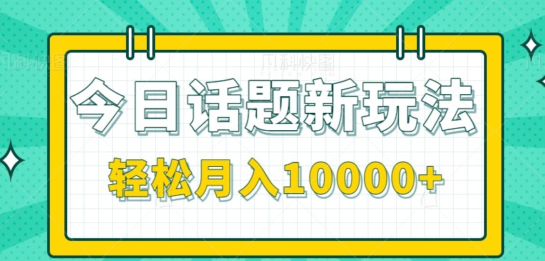 今日话题新玩法,零成本零门槛单条作品百万流量,月入10000+-董叔项目网