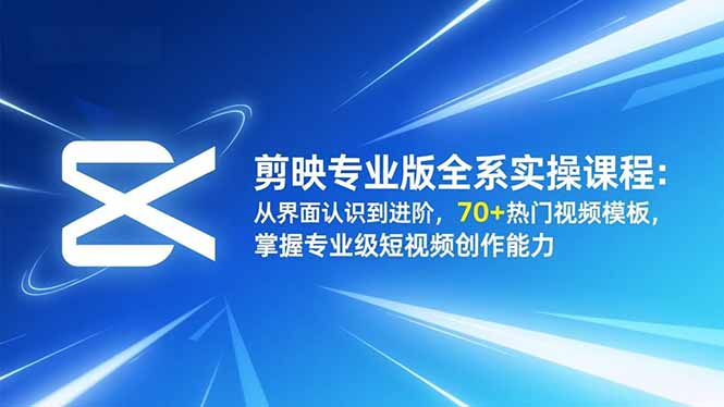 剪映专业版全系实操课程：从界面认识到进阶，70+热门视频模板，掌握专业级短视频创作能力-董叔项目网
