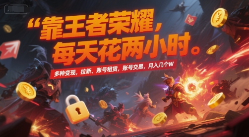靠王者荣耀,每天花两小时,多种变现,拉新、账号租赁,账号交易,月入几个W【揭秘】-董叔项目网