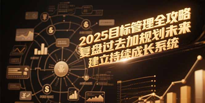 2025目标管理全攻略，复盘过去加规划未来，建立持续成长系统-董叔项目网