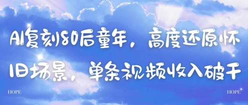 AI复刻80后童年，高度还原怀旧场景，单条视频收入几张-董叔项目网