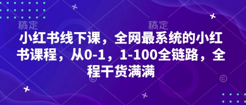 小红书线下课,全网最系统的小红书课程,从0-1,1-100全链路,全程干货满满-董叔项目网