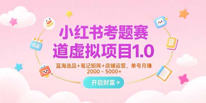 小红书考题赛道虚拟项目1.0，蓝海选品+笔记矩阵+店铺运营，单号月赚5000+-董叔项目网