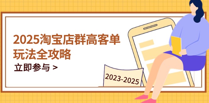 2025淘宝店群高客单玩法全攻略,把握高客单关键技巧,精通全周期运营-董叔项目网