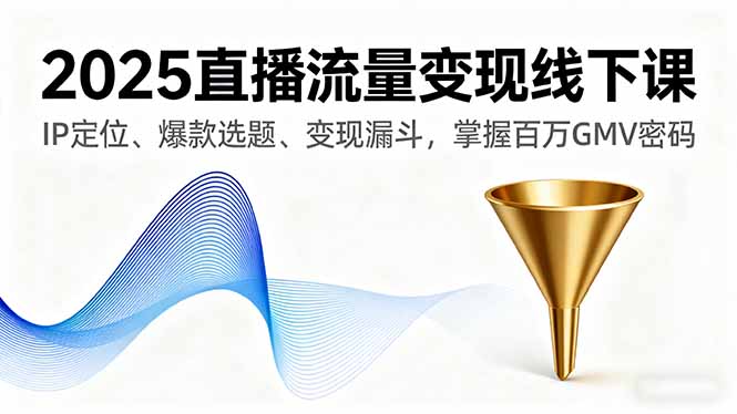 2025直播流量变现线下课,IP定位、爆款选题、变现漏斗,掌握百万GMV密码-董叔项目网