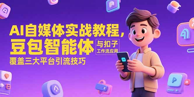 AI自媒体实战教程，豆包智能体与扣子工作流应用，覆盖三大平台引流技巧-董叔项目网