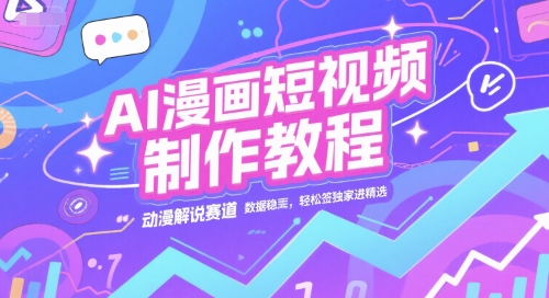 AI漫画短视频制作教程，动漫解说赛道，数据稳定且流量高，轻松签独家进精选-董叔项目网