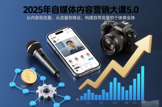 2025年自媒体内容营销大课5.0,从内容到流量,从流量到商业,构建自带流量的个体商业体-董叔项目网