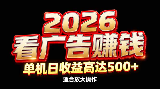 2026隐藏蓝海：看广告赚钱效率升级，单机日收益高达500+，适合放大操作-董叔项目网