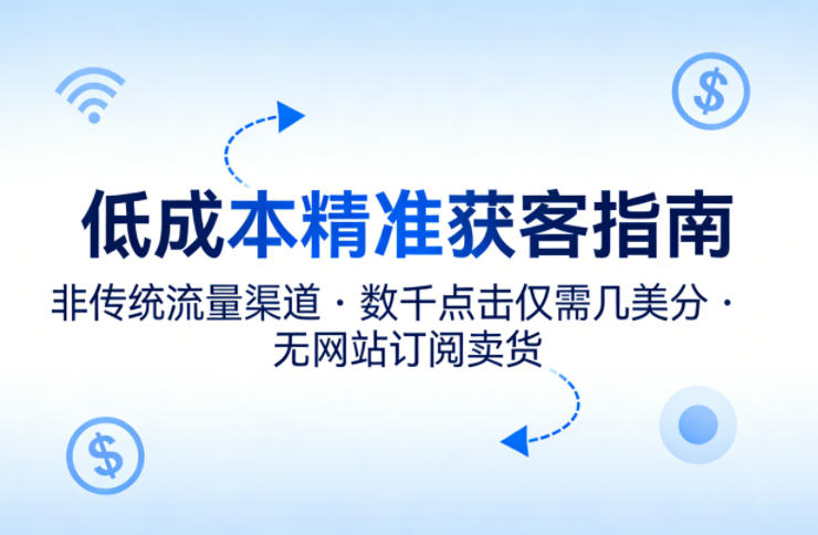 低成本精准获客指南，用非传统流量渠道，实现数千点击仅需几美分，不用网站也能搞订阅卖货-董叔项目网