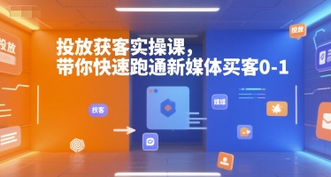 投放获客实操课，带你快速跑通新媒体买客0-1-董叔项目网