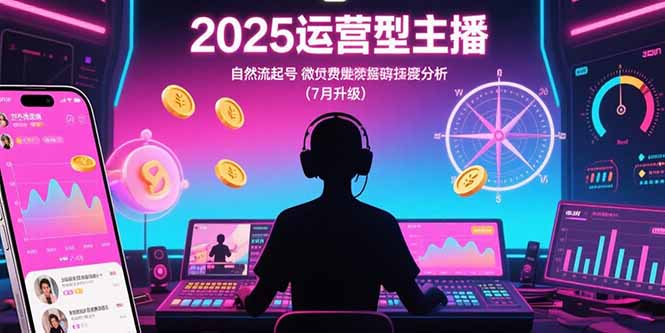 2025运营型主播：自然流起号，微付费投放技巧，罗盘数据深度解析(7月更新-董叔项目网