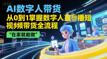 AI数字人带货,从0到1掌握数字人直播短视频带货全流程,在家就能做-董叔项目网