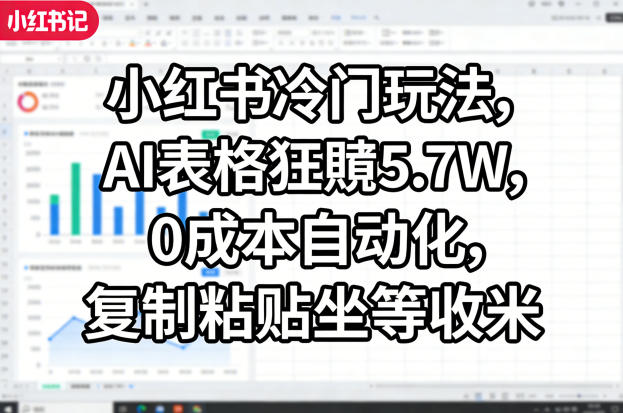 小红书冷门玩法,AI表格狂賺5.7W,0成本自动化,复制粘贴坐等收米-董叔项目网