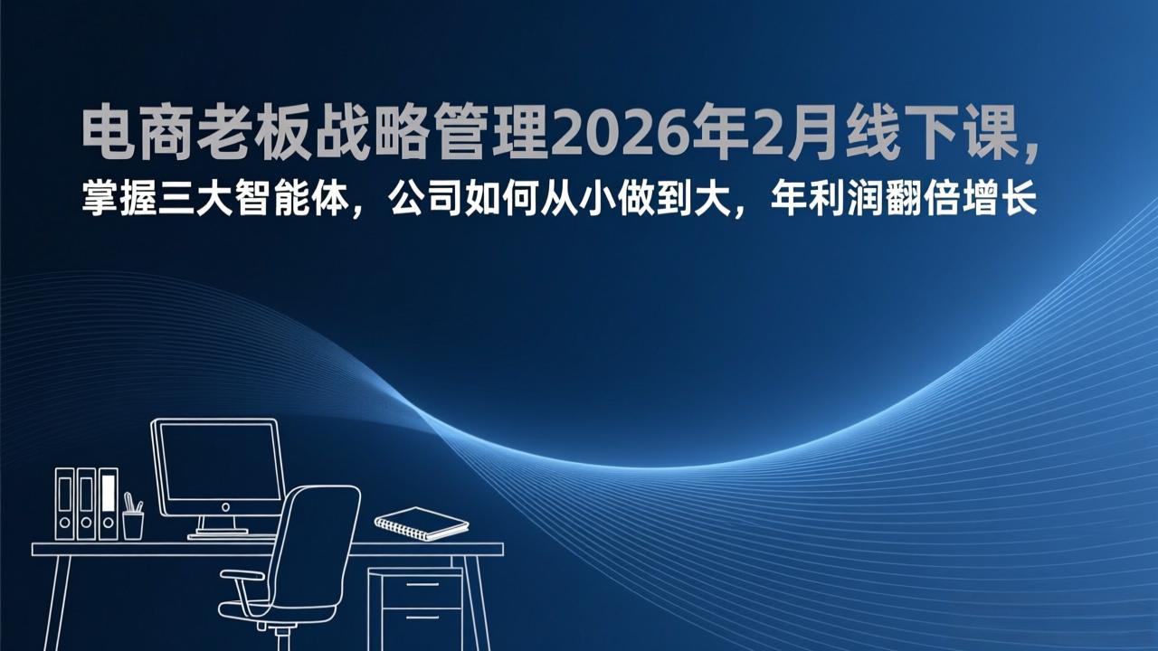 电商老板战略管理2026年2月线下课，掌握三大智能体，公司如何从小做到大，年利润翻倍增长-董叔项目网