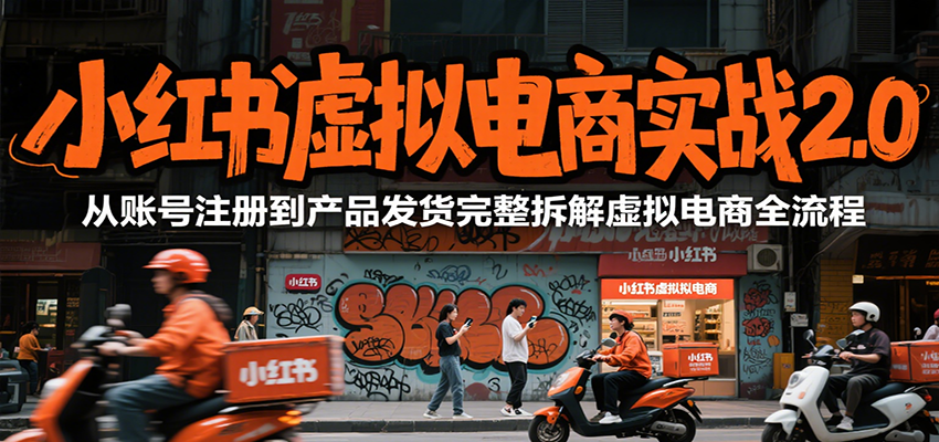 小红书虚拟电商实战2.0，从账号注册到产品发货完整拆解虚拟电商全流程-董叔项目网