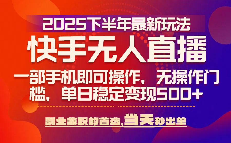 25年快手无人直播最新玩法，当天可出单，一部手机即可操作-董叔项目网