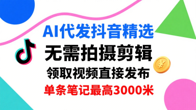 AI代发抖音精选,领取视频直接发布,单号每天领取3条,单条笔记最高3k,无需拍摄剪辑,懒人福利-董叔项目网