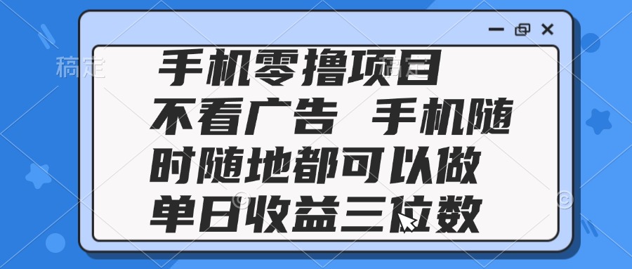 2025手机零撸项目 不看广告 手机随时可做 单日收益三位数-董叔项目网