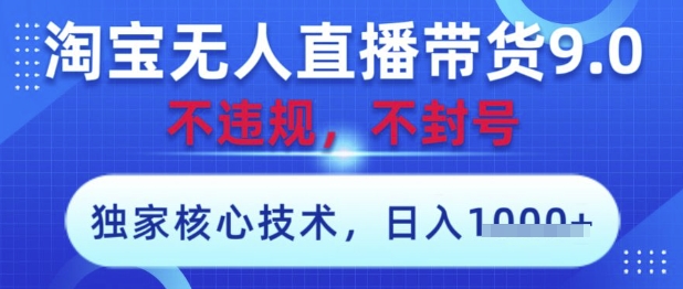 淘宝无人直播带货9.0 ，独家核心技术，不违规，不封号，操作简单，当天开播，当天见收益，日入数张【揭秘】-董叔项目网