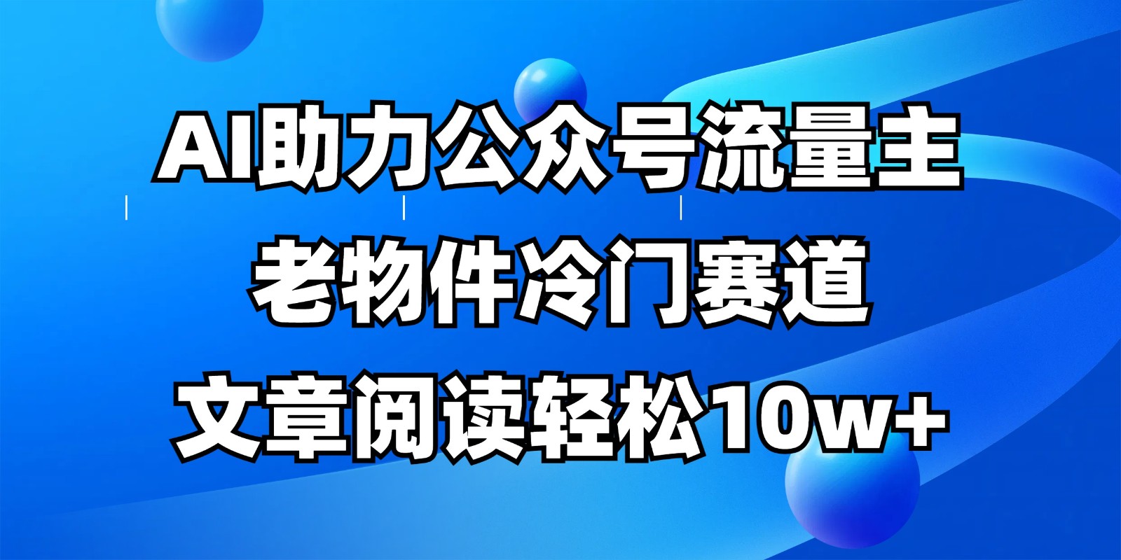 公众号流量主冷门赛道，AI助力，文章阅读轻松10w+，全流程详细教程-董叔项目网