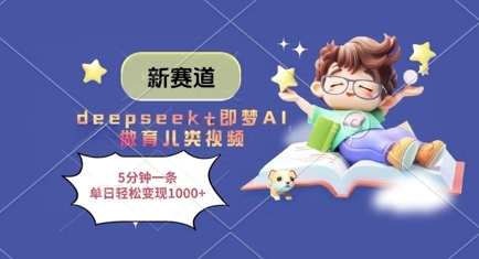 新赛道，deepseek+即梦AI做育儿类视频，5分钟一条，单日轻松变现多张-董叔项目网