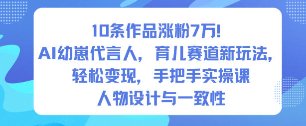 10条作品涨粉7W！AI幼崽代言人，育儿赛道新玩法，轻松变现，手把手实操课-董叔项目网