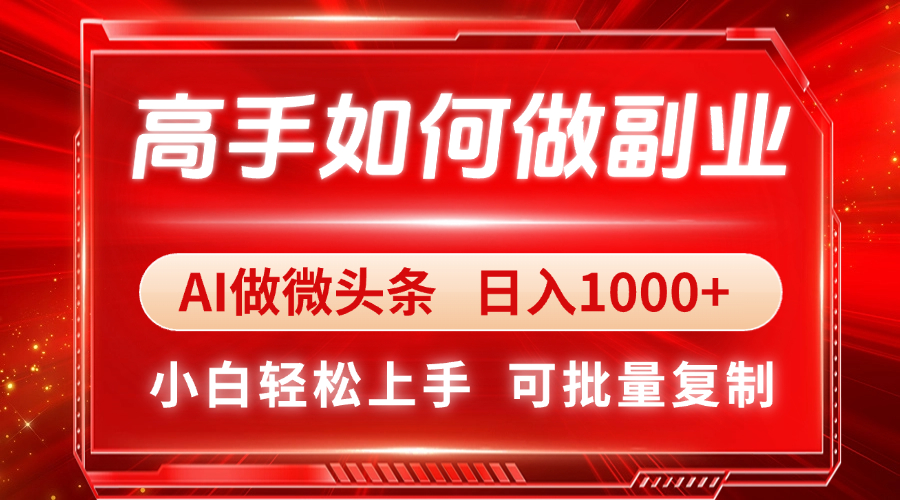 高手如何做副业，AI微头条 日入1000+，小白轻松上手-董叔项目网