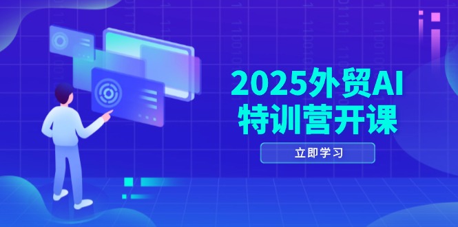 2025外贸AI特训营开课:涵盖品牌选品/AI建站/主动/被动获客/社媒开发/等等-董叔项目网