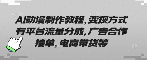 AI动漫制作教程，变现方式有平台流量分成，广告合作接单，电商带货等-董叔项目网