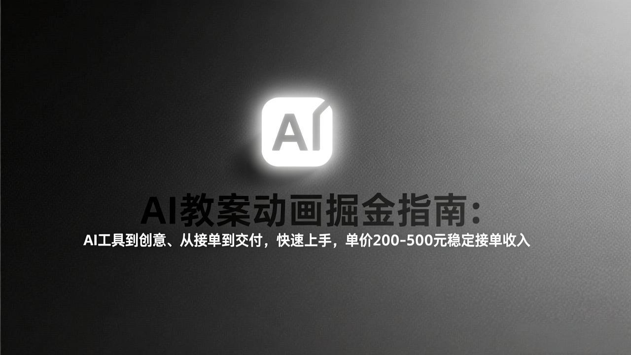 AI教案动画掘金指南:从工具到创意、从接单到交付,快速上手,单价200-500元稳定接单收入-董叔项目网