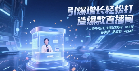 引爆增长轻松打造爆款直播间,人人都有机会打造爆款直播间,会直播 会卖货 能成交 有业绩-董叔项目网
