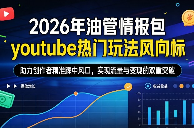 2026年油管情报包，youtube热门玩法风向标，助力创作者精准踩中风口，实现流量与变现的双重突破(更新)-董叔项目网