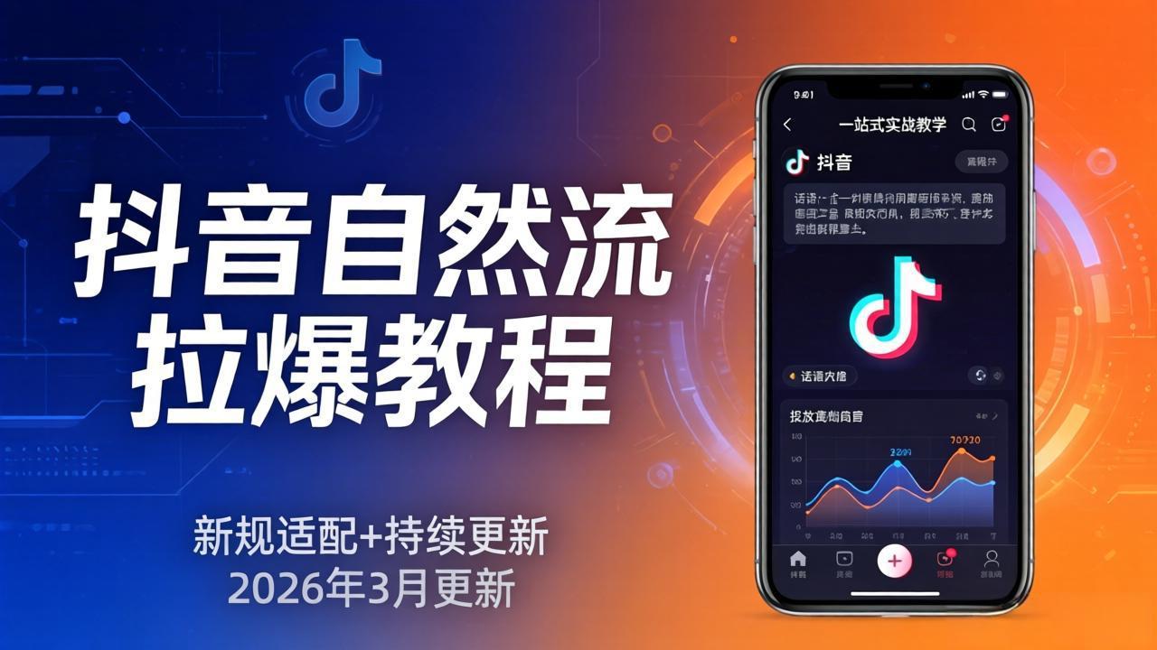 抖音自然流拉爆教程：新规适配+持续更新，话术+投放+起号一站式实战教学(更新26年3月-董叔项目网