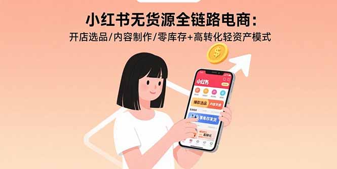 小红书无货源全链路电商：开店选品/内容制作/零库存+高转化轻资产模式-董叔项目网