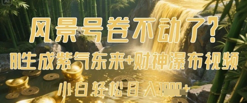 风景号卷不动了？AI一键生成紫气东来+财神瀑布视频，小白轻松日入数张-董叔项目网