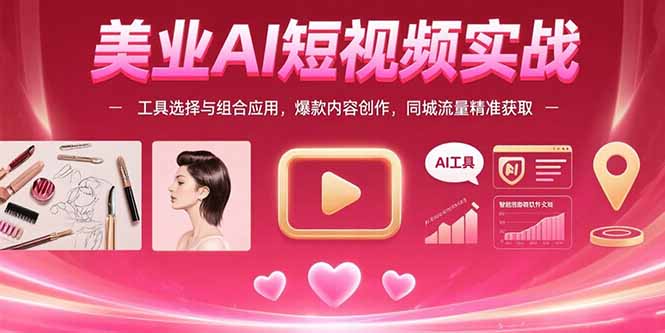 美业AI短视频实战：工具选择与组合应用，爆款内容创作，同城流量精准获取-董叔项目网