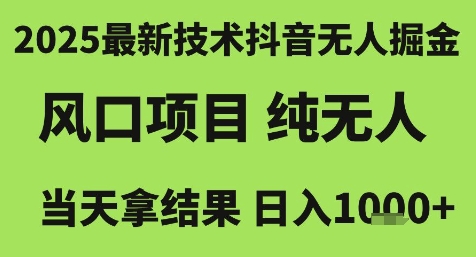2025最新技术抖音无人掘金，风口项目，纯无人，当天拿结果日入1k+【揭秘】-董叔项目网