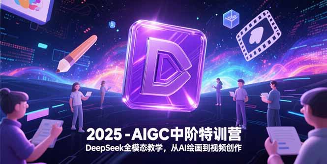 2025-AIGC中阶特训营，DeepSeek全模态教学，从AI绘画到视频创作-董叔项目网
