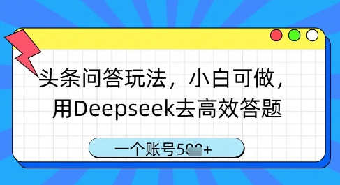 头条问答玩法，小白可做，用Deepseek去高效答题，一个账号几张-董叔项目网
