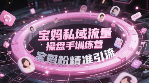 宝妈私域流量操盘手训练营，宝妈粉精准引流-董叔项目网