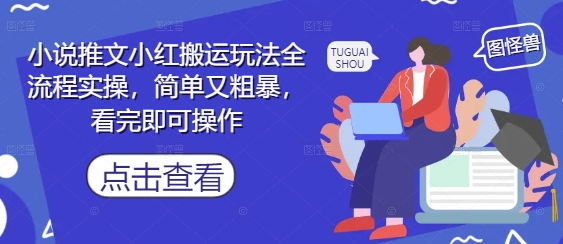 小说推文小红搬运玩法全流程实操，简单又粗暴，看完即可操作-董叔项目网