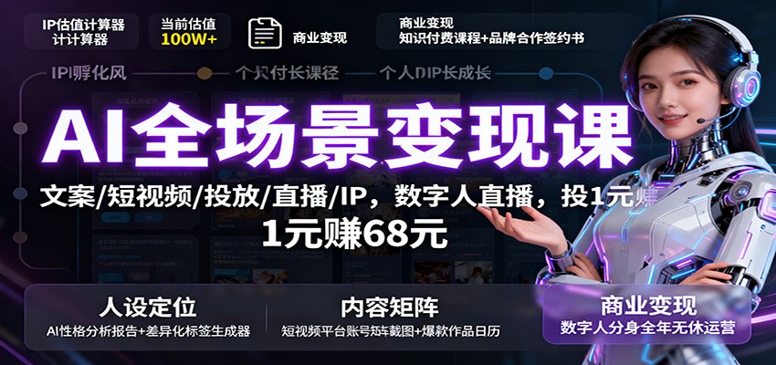 AI全场景变现课：文案/短视频/投放/直播/IP，数字人直播，投1元赚68元-董叔项目网
