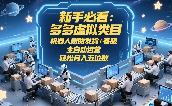 新手必看:多多虚拟类目,机器人帮助发货+客服,全自动运营,轻松月入五位数【揭秘】-董叔项目网