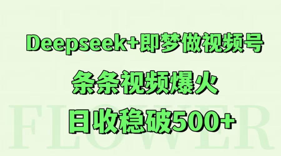 Deepseek+即梦做视频号，条条视频爆火，日收稳破500+-董叔项目网