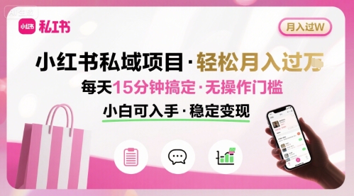 小红书私域项目 月入过W非常轻松 每天15分钟即可搞定，无任何操作门槛，小白可入手-董叔项目网