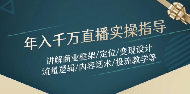 年入千万直播实操指导：讲解商业框架/定位/变现设计/流量逻辑/内容话术/等-董叔项目网