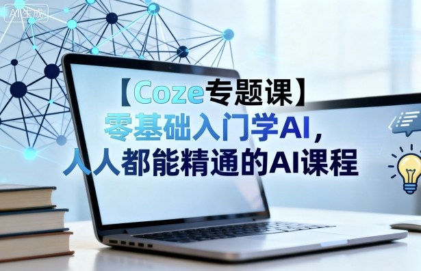 【Coze专题课】零基础入门学AI，人人都能精通的AI课程-董叔项目网